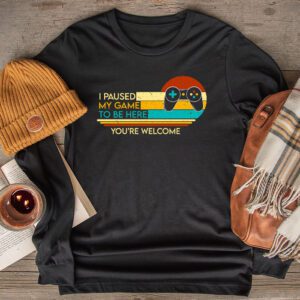 I Paused My Game To Be Here You're Welcome Video Gamer Gifts Longsleeve Tee