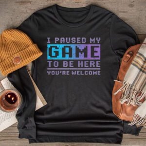 I Paused My Game To Be Here You’re Welcome Video Gamer Gifts Longsleeve Tee