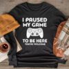 I Paused My Game To Be Here You're Welcome Video Gamer Gifts Longsleeve Tee