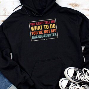 You Can’t Tell Me What To Do You’re Not My Granddaughter Hoodie