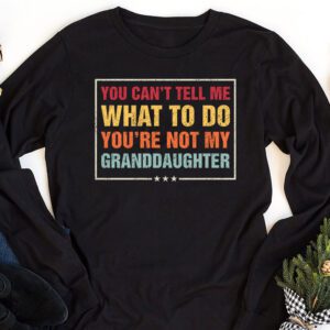 You Cant Tell Me What To Do Youre Not My Granddaughter Longsleeve Tee 1