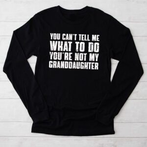 You Cant Tell Me What To Do Youre Not My Granddaughter Longsleeve Tee 2 2