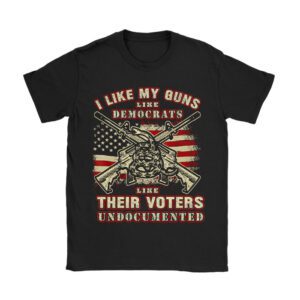 I Like My Guns Like Democrats Like Their Voters Undocumented T-Shirt
