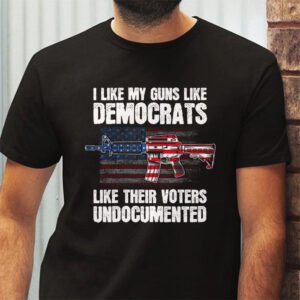 I Like My Guns Like Democrats Like Their Voters Undocumented T Shirt 2 1