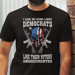 I Like My Guns Like Democrats Like Their Voters Undocumented T Shirt 2 10