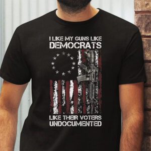 I Like My Guns Like Democrats Like Their Voters Undocumented T Shirt 2 7