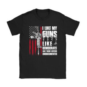 I Like My Guns Like Democrats Like Their Voters Undocumented T-Shirt