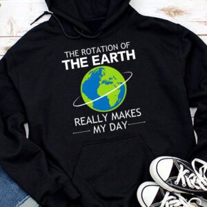 Rotation of the Earth Makes My Day Science Teacher Earth Day Hoodie