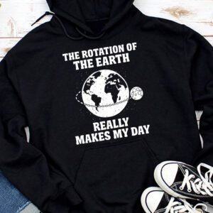 Rotation of the Earth Makes My Day Science Teacher Earth Day Hoodie