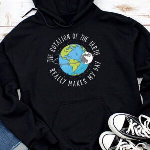 Rotation of the Earth Makes My Day Science Teacher Earth Day Hoodie