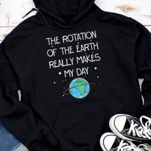 Rotation of the Earth Makes My Day Science Teacher Earth Day Hoodie