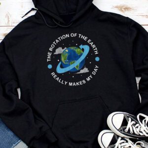 Rotation of the Earth Makes My Day Science Teacher Earth Day Hoodie