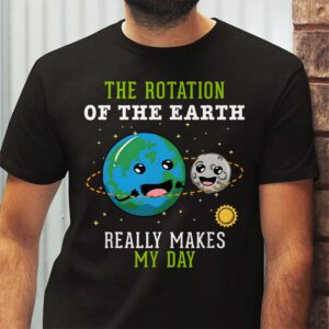 Rotation of the Earth Makes My Day Science Teacher Earth Day T Shirt 2 1