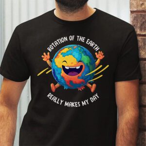 Rotation of the Earth Makes My Day Science Teacher Earth Day T Shirt 2 3