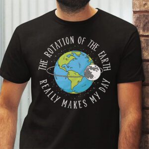 Rotation of the Earth Makes My Day Science Teacher Earth Day T Shirt 2 4