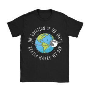 Rotation of the Earth Makes My Day Science Teacher Earth Day T-Shirt