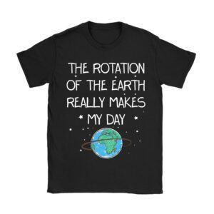 Rotation of the Earth Makes My Day Science Teacher Earth Day T-Shirt