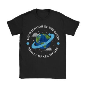 Rotation of the Earth Makes My Day Science Teacher Earth Day T-Shirt