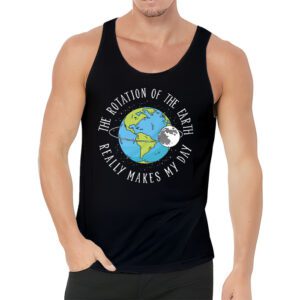 Rotation of the Earth Makes My Day Science Teacher Earth Day Tank Top 3 4