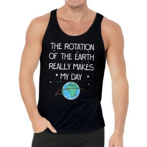 Rotation of the Earth Makes My Day Science Teacher Earth Day Tank Top 3 5