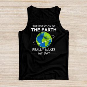 Rotation of the Earth Makes My Day Science Teacher Earth Day Tank Top