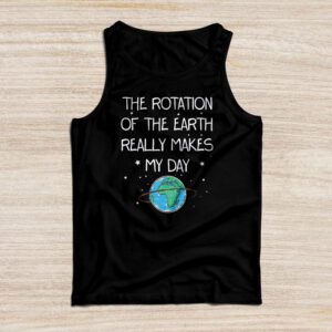 Rotation of the Earth Makes My Day Science Teacher Earth Day Tank Top