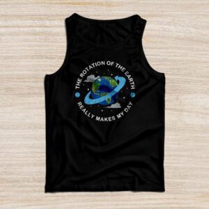 Rotation of the Earth Makes My Day Science Teacher Earth Day Tank Top