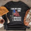 I Like My Guns Like Democrats Like Their Voters Undocumented Longsleeve Tee