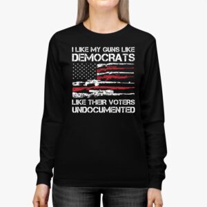 I Like My Guns Like Democrats Like Their Voters Undocumented Longsleeve Tee 2 4