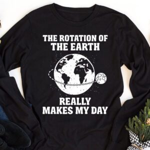 Rotation of the Earth Makes My Day Science Teacher Earth Day Longsleeve Tee 1 2