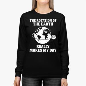 Rotation of the Earth Makes My Day Science Teacher Earth Day Longsleeve Tee 2 2