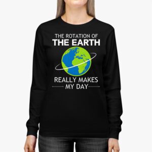 Rotation of the Earth Makes My Day Science Teacher Earth Day Longsleeve Tee 2