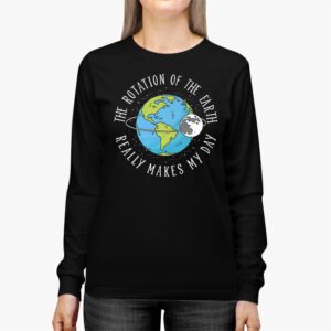 Rotation of the Earth Makes My Day Science Teacher Earth Day Longsleeve Tee 2 4