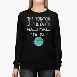 Rotation of the Earth Makes My Day Science Teacher Earth Day Longsleeve Tee 2 5