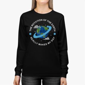 Rotation of the Earth Makes My Day Science Teacher Earth Day Longsleeve Tee 2 6