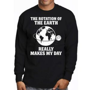 Rotation of the Earth Makes My Day Science Teacher Earth Day Longsleeve Tee 3 2