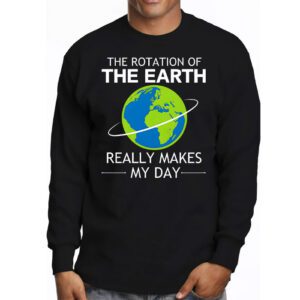 Rotation of the Earth Makes My Day Science Teacher Earth Day Longsleeve Tee 3