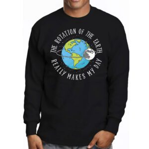 Rotation of the Earth Makes My Day Science Teacher Earth Day Longsleeve Tee 3 4