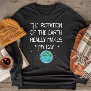 Rotation of the Earth Makes My Day Science Teacher Earth Day Longsleeve Tee